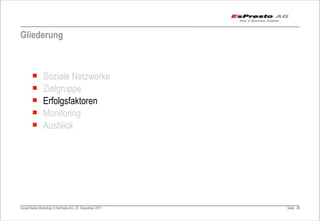 Gliederung



       ¡      Soziale Netzwerke
       ¡      Zielgruppe
       ¡      Erfolgsfaktoren
       ¡      Monitoring
       ¡      Ausblick




Social Media Workshop © EsPresto AG, 22. Dezember 2011   Seite 48
 