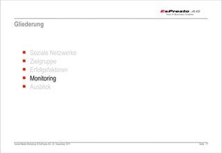 Gliederung



       ¡      Soziale Netzwerke
       ¡      Zielgruppe
       ¡      Erfolgsfaktoren
       ¡      Monitoring
       ¡      Ausblick




Social Media Workshop © EsPresto AG, 22. Dezember 2011   Seite 77
 