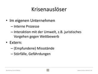 2. Zuhören
                        Die Community identifizieren

                        • Was wird über unsere Marke /
                          unser Unternehmen erzählt?
                        • Was sind beliebte Themen im
                          Zusammenhang mit uns?
                        • Wer sind die Fürsprecher und
                          Kritiker unserer Branche? Wer
                          hat Einfluß?
                        • Wo finden die Diskussionen
                          statt?

Workshop Social Media                             www.evelyn-deckert.de
 