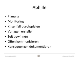 3. Beteiligen
                         •   Authentisch
                         •   Persönlich
                         •   Transparent
                         •   Integrativ
                         •   Ehrlich
                         •   Dialogorientiert
                         •   Interessant



Workshop Social Media                           www.evelyn-deckert.de
 