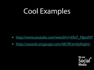 Cool Examples


•   http://www.youtube.com/watch?v=d3e7_NJznNY
•   http://awards.engauge.com/MCRFamilyNight/
 