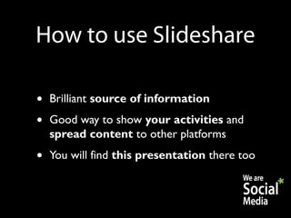 How to use ݺߣshare

•   Brilliant source of information
•   Good way to show your activities and
    spread content to other platforms
•   You will find this presentation there too
 