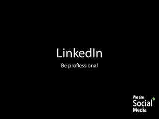 LinkedIn
Be proffessional
 
