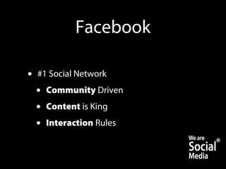 Facebook

•   #1 Social Network
    •   Community Driven
    •   Content is King
    •   Interaction Rules
 