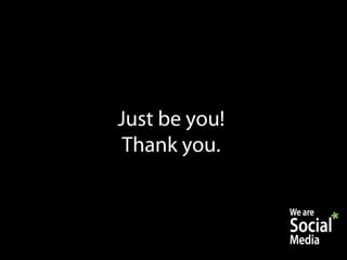 Just be you!
 Thank you.
 
