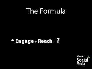 The Formula


• Engage + Reach = ?
 