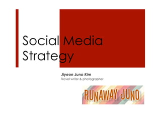 Social Media
Strategy
Jiyeon Juno Kim
Travel writer & photographer
 