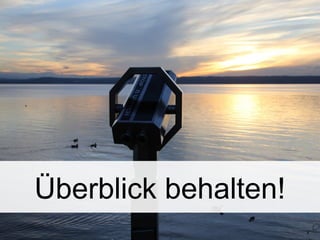 Überblick behalten!
 