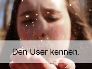 20
Den User kennen.
 