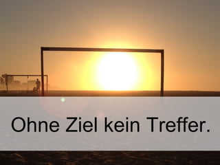 23
Ohne Ziel kein Treffer.
 