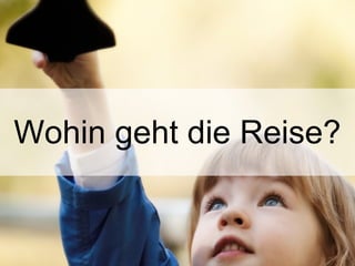 Wohin geht die Reise?
 