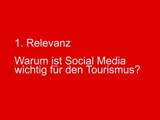 1. Relevanz
Warum ist Social Media
wichtig für den Tourismus?
 