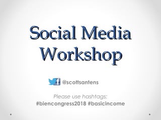 Social MediaSocial Media
WorkshopWorkshop
@scottsantens
Please use hashtags:
#biencongress2018 #basicincome
 
