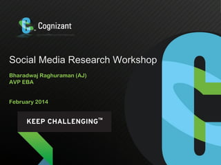 Social Media Research Workshop
Bharadwaj Raghuraman (AJ)
AVP EBA
February 2014

 