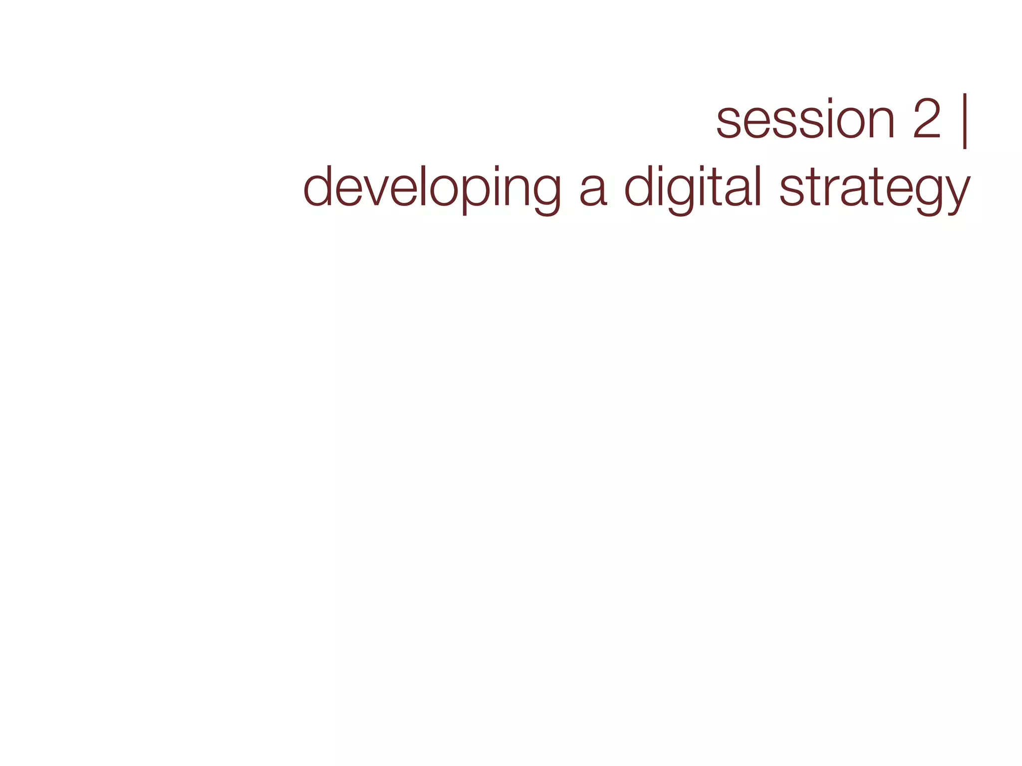 session 2 |
developing a digital strategy
 
