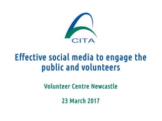 Effective social media to engage the
public and volunteers
Volunteer Centre Newcastle
23 March 2017
 
