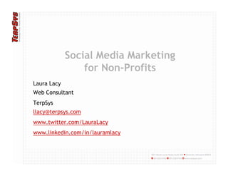 Social Media Marketing
                 for Non-Profits
Laura Lacy
Web Consultant
TerpSys
llacy@terpsys.com
www.twitter.com/LauraLacy
www twitter com/LauraLacy
www.linkedin.com/in/lauramlacy
 