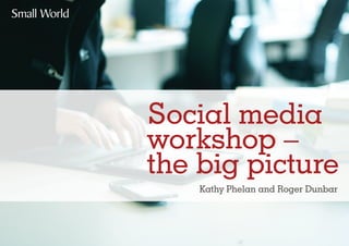 Social media
workshop –
the big picture
    Kathy Phelan and Roger Dunbar
 