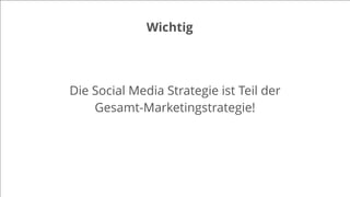 Wichtig
Die Social Media Strategie ist Teil der
Gesamt-Marketingstrategie!
 