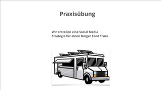 Praxisübung
Wir erstellen eine Social Media
Strategie für einen Burger Food Truck
 