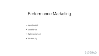 Performance Marketing
• Messbarkeit
• Modularität
• Optimierbarkeit
• Vernetzung
 