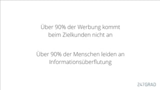 Über 90% der Werbung kommt
beim Zielkunden nicht an
Über 90% der Menschen leiden an
Informationsüberﬂutung
 