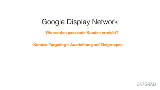 Google Display Network
Banner	
  
Banner&468&x&60&Px&Kontext-Targeting + Ausrichtung auf Zielgruppen
Wie werden passende Kunden erreicht?
 