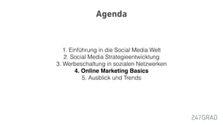 Agenda
1. Einführung in die Social Media Welt
2. Social Media Strategieentwicklung
3. Werbeschaltung in sozialen Netzwerken
4. Online Marketing Basics
5. Ausblick und Trends
 