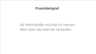 Praxisbeispiel
Als Weinhändler möchte ich meinen
Wein über das Internet verkaufen.
 