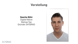 Vorstellung
Sascha Böhr
Digital Native
Startup-Typ
Gründer 247GRAD
 