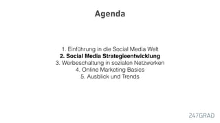 Agenda
1. Einführung in die Social Media Welt
2. Social Media Strategieentwicklung
3. Werbeschaltung in sozialen Netzwerken
4. Online Marketing Basics
5. Ausblick und Trends
 