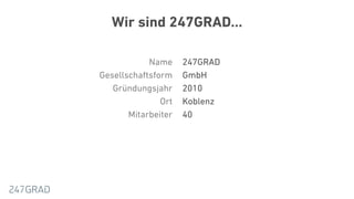 Wir sind 247GRAD…
247GRAD
GmbH
2010
Koblenz
40
Name
Gesellschaftsform
Gründungsjahr
Ort
Mitarbeiter
 
