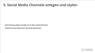 5. Social Media Channels anlegen und stylen
- Einrichtung aller Kanäle im CI des Unternehmen
- Datenschutzrelevante Themen beachten
 