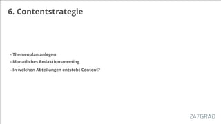 6. Contentstrategie
- Themenplan anlegen
- Monatliches Redaktionsmeeting
- In welchen Abteilungen entsteht Content?
 