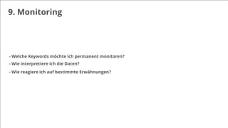 9. Monitoring
- Welche Keywords möchte ich permanent monitoren?
- Wie interpretiere ich die Daten?
- Wie reagiere ich auf bestimmte Erwähnungen?
 