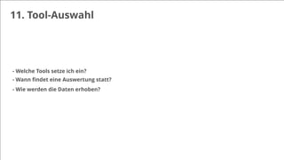 11. Tool-Auswahl
- Welche Tools setze ich ein?
- Wann ﬁndet eine Auswertung statt?
- Wie werden die Daten erhoben?
 