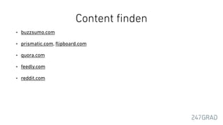 Content ﬁnden
• buzzsumo.com
• prismatic.com, ﬂipboard.com
• quora.com
• feedly.com
• reddit.com
 