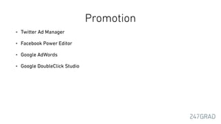 Promotion
• Twitter Ad Manager
• Facebook Power Editor
• Google AdWords
• Google DoubleClick Studio
 