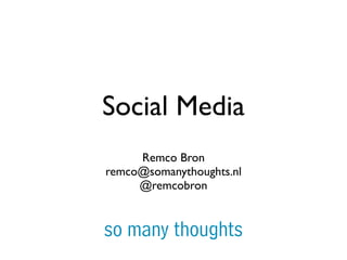 Social Media
     Remco Bron
remco@somanythoughts.nl
     @remcobron


so many thoughts
 