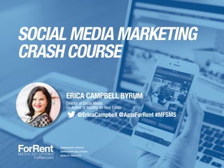 SOCIAL MEDIA MARKETING
CRASH COURSE
ERICA CAMPBELL BYRUM
Director of Social Media
Co-Author of Youtility for Real Estate
@EricaCampbell @AptsForRent #MFSMS
 