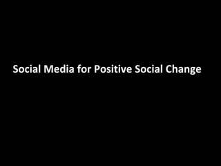 Social Media for Positive Social Change
 