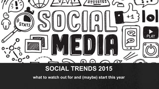 what to watch out for and (maybe) start this year
SOCIAL TRENDS 2015
 