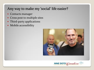 Any way to make my ‘social’ life easier?
 Contacts manager
 Cross post to multiple sites
 Third-party applications
 Mobile accessibility
 