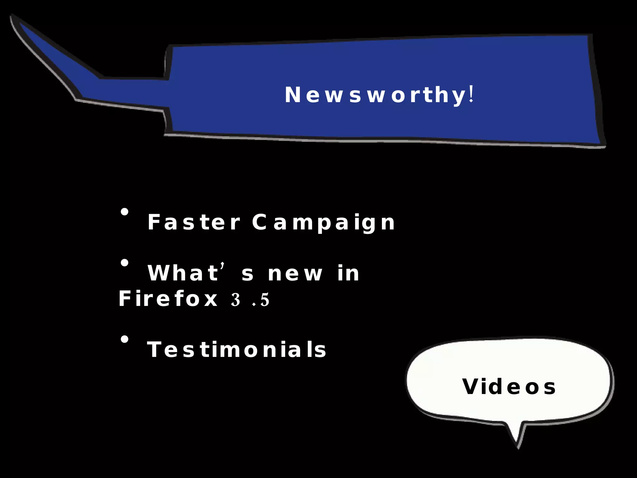 Newsworthy! Faster Campaign What’s new in Firefox 3.5 Testimonials Videos 