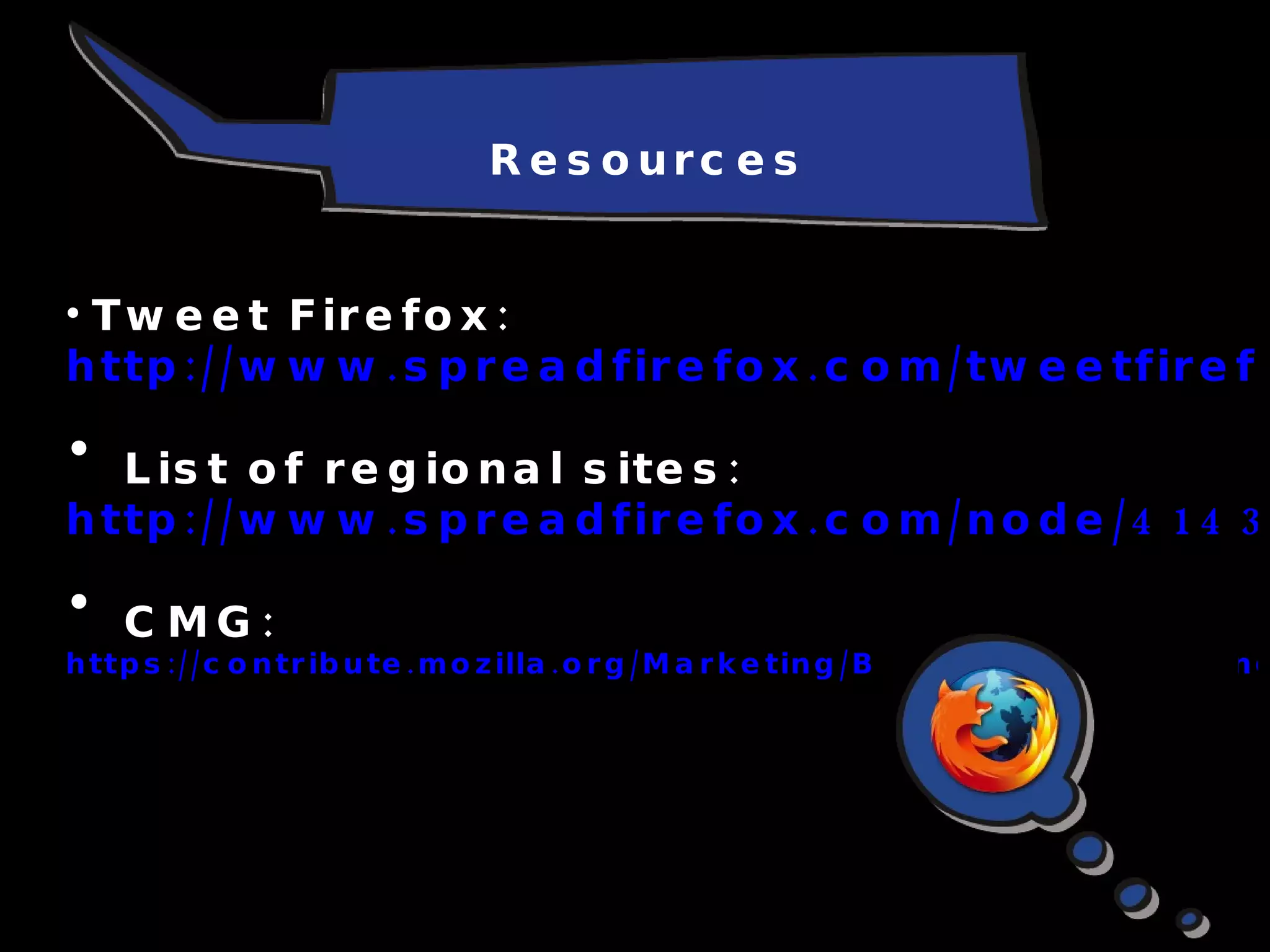 Tweet Firefox:  http://www.spreadfirefox.com/tweetfirefox List of regional sites:  http://www.spreadfirefox.com/node/4143 CMG: https://contribute.mozilla.org/Marketing/Blogging%2C_Tagging_and_Social_Networking Resources 