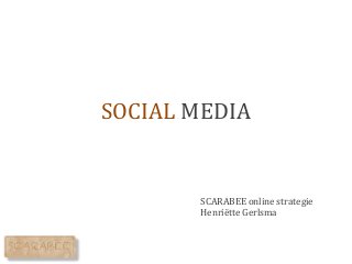 SOCIAL MEDIA


       SCARABEE online strategie
       Henriëtte Gerlsma
 