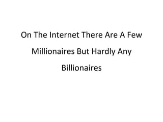 On The Internet There Are A Few Millionaires But Hardly Any Billionaires 
