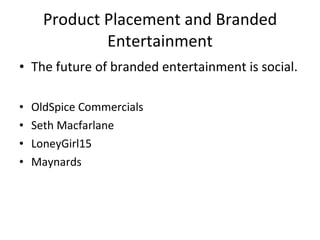 Product Placement and Branded Entertainment The future of branded entertainment is social. OldSpice Commercials Seth Macfarlane LoneyGirl15 Maynards 
