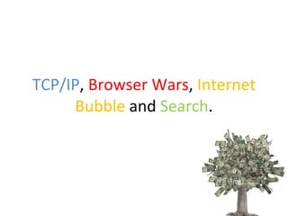 TCP/IP ,  Browser Wars ,  Internet Bubble  and  Search . 
