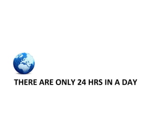 THERE ARE ONLY 24 HRS IN A DAY 